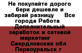 Не покупайте дорого,бери дешевле и забирай разницу!! - Все города Работа » Дополнительный заработок и сетевой маркетинг   . Свердловская обл.,Первоуральск г.